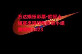 万达娱乐彩票-欧冠小组赛出现规则欧冠小组赛规则2023