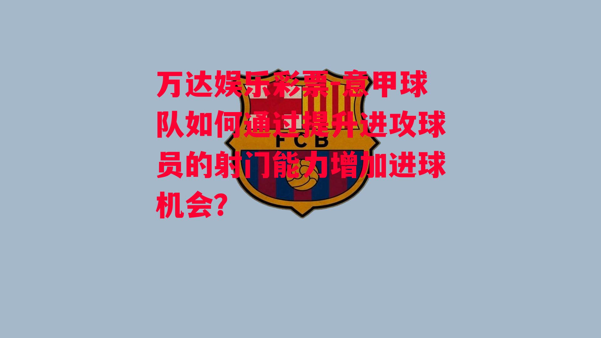 意甲球队如何通过提升进攻球员的射门能力增加进球机会？